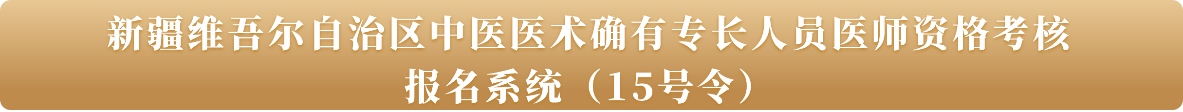 新疆维吾尔自治区中医医术确有专长人员医师资格考核报名系统（15号令）